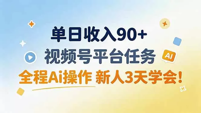 （19989期）单日收入90+，视频号平台任务，全程Ai操作 新人3天学会！
