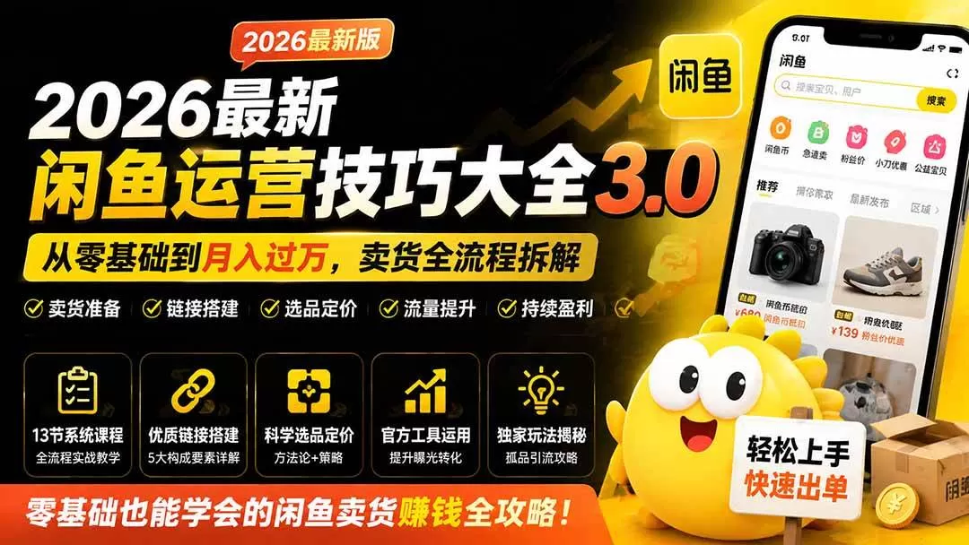 (19723期)2026最新闲鱼运营技巧大全3.0;从零基础到月入过万,卖货准备、链接搭建到选品定价全拆解 (19723期)2026最新闲鱼运营技巧大全3.0;从零基础到月入过万,卖货准备、链接搭建到选品定价全拆解