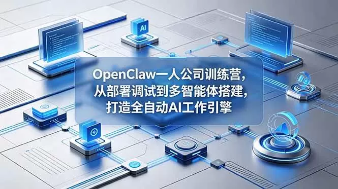 （18789期）OpenClaw 一人公司训练营，从部署调试到多智能体搭建，打造全自动 AI 工作引擎