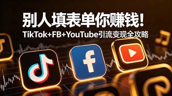 （19018期）别人填表单你赚钱！TikTok+FB+YouTube 引流变现全攻略【原创双语字幕】