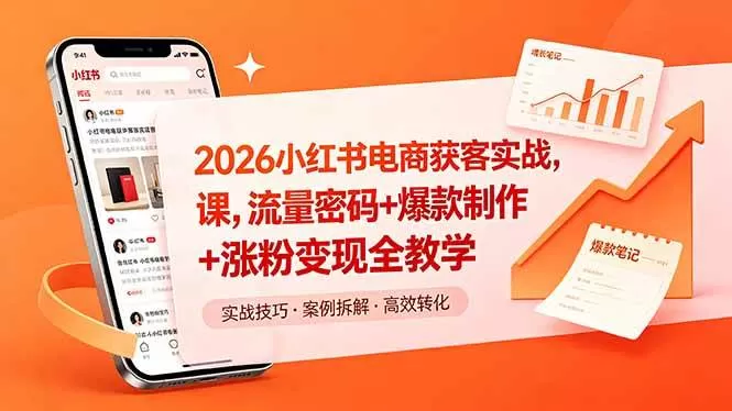（18525期）2026小红书电商获客实战课，流量密码+爆款制作+涨粉变现全教学
