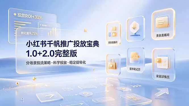 （19088期）小红书千帆推广投放宝典1.0+2.0完整版，分场景投流策略，帮助商家科学投放稳定提转化