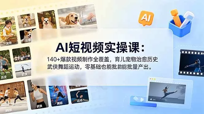 （18781期）AI短视频实操课：140+爆款视频制作全覆盖，育儿宠物治愈历史武侠舞蹈运动，零基础也能批量产出