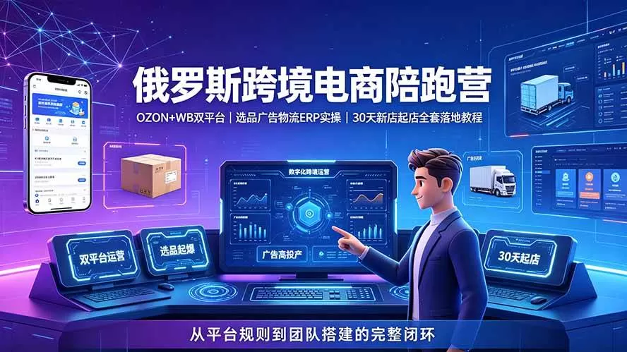（19371期）2026俄罗斯跨境电商陪跑营：OZON+WB双平台｜选品广告物流ERP实操｜30天新店起店全套落地教程