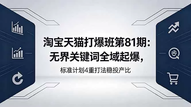（18394期）淘宝天猫打爆班第81期：无界关键词全域起爆，标准计划4重打法稳投产比