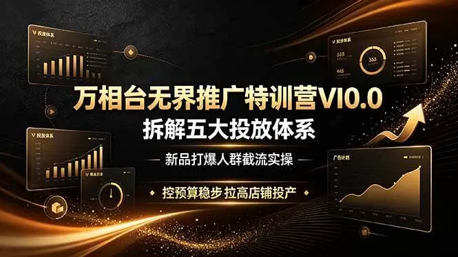（19184期）万相台无界推广特训营VI0.0，拆解五大投放体系，新品打爆人群截流实操，控预算稳步拉高店铺投产