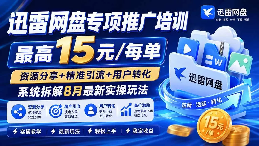 （19960期）迅雷网盘专项推广培训-更新0818——最高15元/每单，资源分享+精准引流+用户转化，系统拆解最新实操玩法