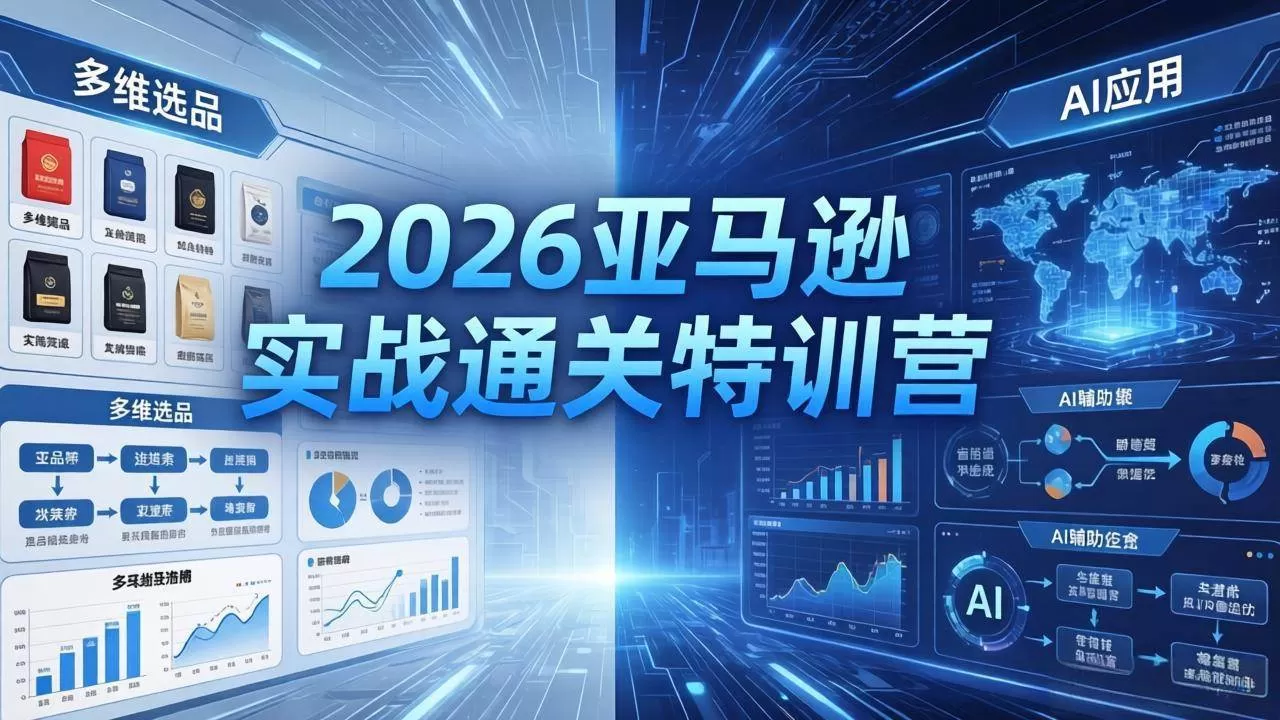 （18374期）2026亚马逊实战通关特训营-5月8更新，多维选品+渐进式打法+AI应用，从0到1打造盈利店铺