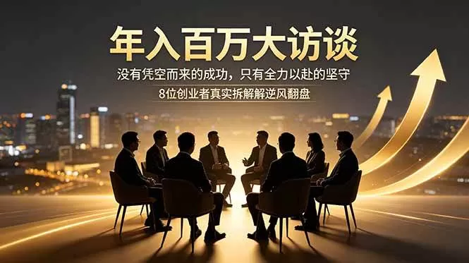 （18723期）年入百万大访谈：没有凭空而来的成功，只有全力以赴的坚守，8位创业者真实拆解逆风翻盘路