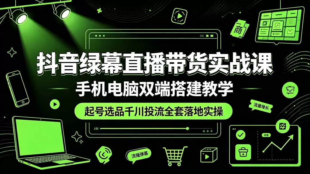 (19205期)抖音绿幕直播带货实战课,手机电脑双端搭建教学,起号选品千川投流全套落地实操 (19205期)抖音绿幕直播带货实战课,手机电脑双端搭建教学,起号选品千川投流全套落地实操