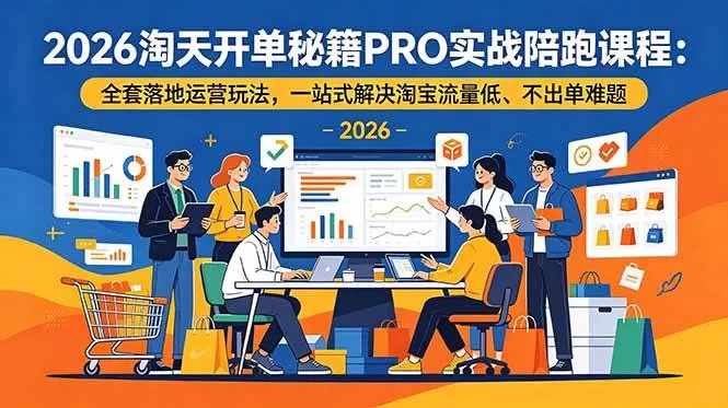 （19579期）2026淘天开单秘籍PRO实战陪跑课程-更新：全套落地运营玩法，一站式解决淘宝流量低、不出单难题