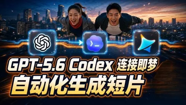 （19394期）GPT-5.6×Codex&即梦联动实战｜Seedance2.0mini赋能｜AI剧情短片自动生成拼接导出全流程教学