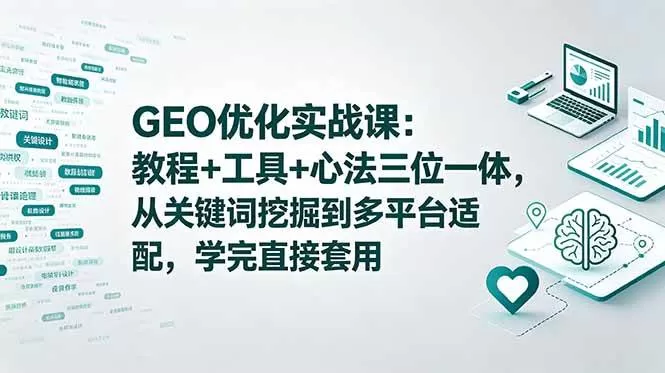 （18717期）GEO优化实战课：教程+工具+心法三位一体，从关键词挖掘到多平台适配，学完直接套用