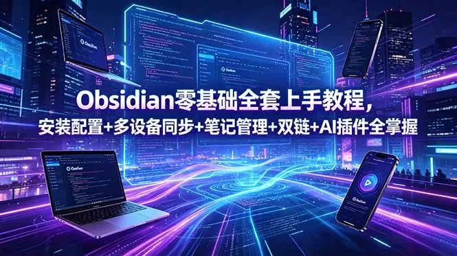 （18797期）Obsidian零基础全套上手教程，安装配置+多设备同步+笔记管理+双链+AI插件全掌握