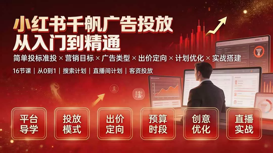 （19596期）小红书千帆广告投放从入门到精通：简单投标准投×营销目标×广告类型×出价定向×计划优化×实战搭建