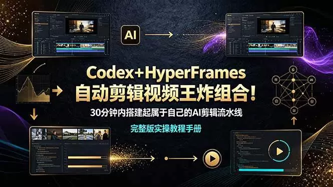 （19178期）Codex＋HyperFrames自动剪辑视频王炸组合！30分钟内搭建起属于自己的AI剪辑流水线（完整版实操教程手册）