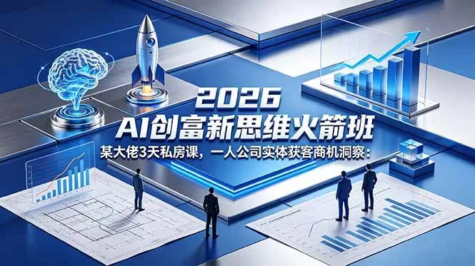 （18559期）2026 AI 创富新思维火箭班：某大佬3天私房课，一人公司实体获客商机洞察