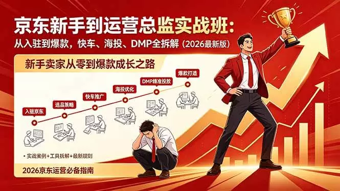 （18291期）京东新手到运营总监实战班：从入驻到爆款，快车、海投、DMP全拆解，2026最新版