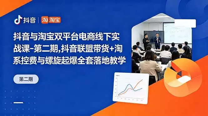 （18757期）抖音与淘宝双平台电商线下实战课-第二期，抖音联盟带货+淘系控费与螺旋起爆全套落地教学