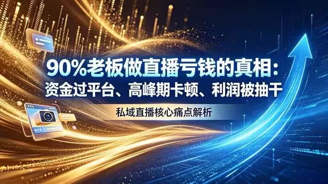 （18853期）做直播亏钱的真相资金过平台、高峰期卡顿利润被抽干 私域直播核心痛点解析
