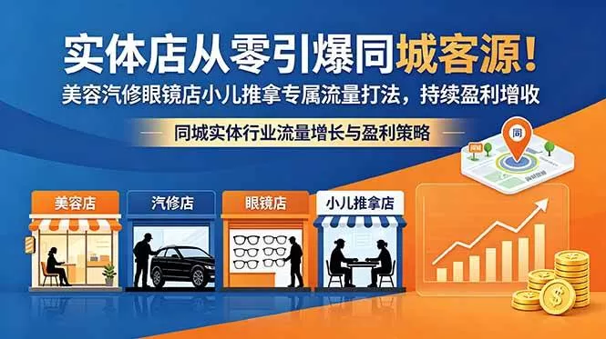 （18592期）实体店从零引爆同城客源！美容汽修眼镜店小儿推拿专属流量打法，持续盈利增收