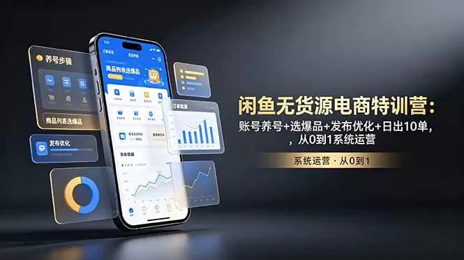 （18979期）闲鱼无货源电商特训营：账号养号+选爆品+发布优化+日出10单，从0到1系统运营