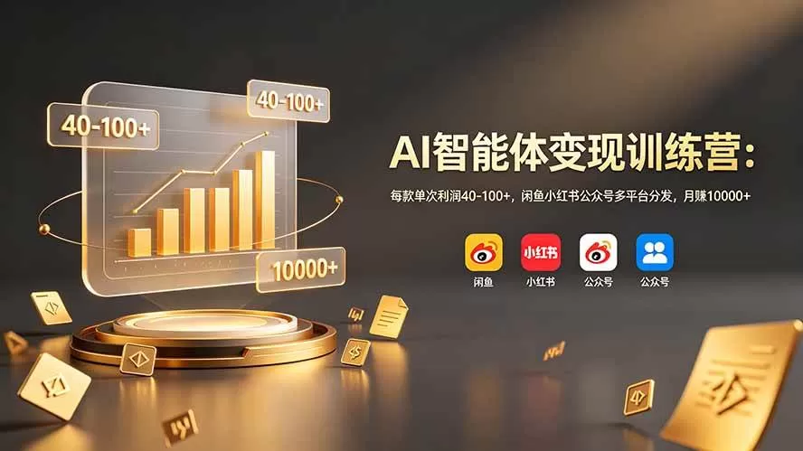 （19094期）AI智能体变现训练营：每款单次利润40-100+，闲鱼小红书公众号多平台分发，月赚10000+