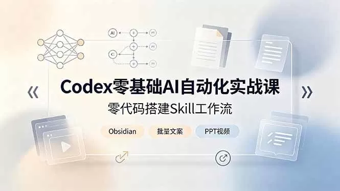 （19204期）Codex零基础AI自动化实战课，零代码搭建Skill工作流，搭配Obsidian批量制作文案PPT视频