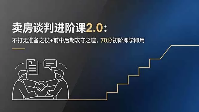 （18768期）卖房谈判进阶课2.0：不打无准备之仗+前中后期攻守之道，70分初阶即学即用