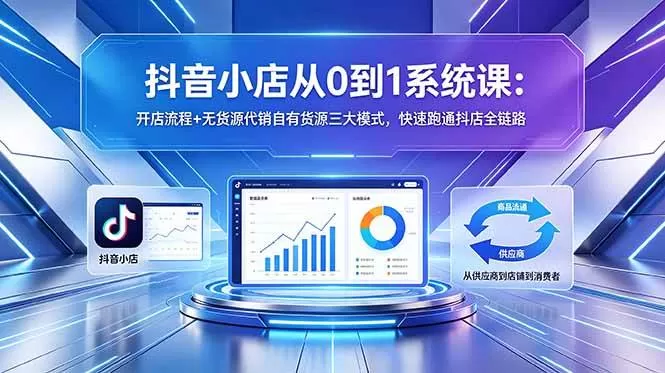 (18555期)抖音小店从0到1系统课:开店流程+无货源代销自有货源三大模式,快速跑通抖店全链路 (18555期)抖音小店从0到1系统课:开店流程+无货源代销自有货源三大模式,快速跑通抖店全链路