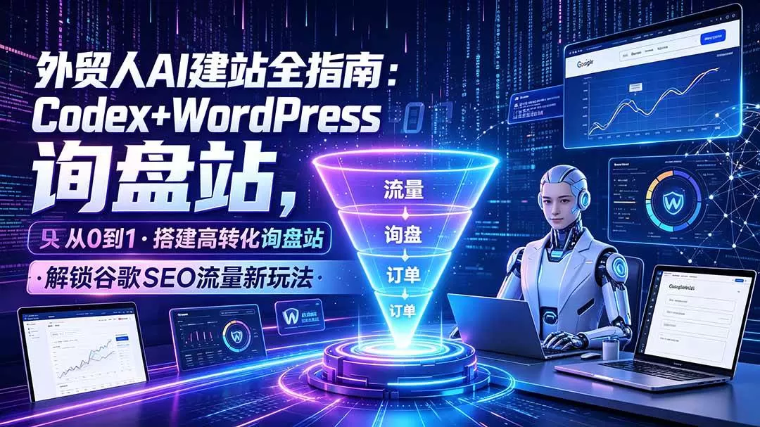 （19439期）外贸人AI建站全指南：Codex+WordPress从0到1·搭建高转化询盘站·解锁谷歌SEO流量新玩法