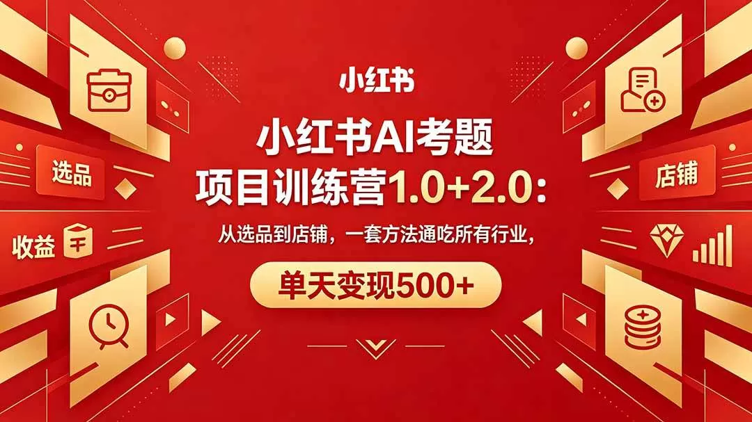 （18270期）黄岛主小红书AI考题项目训练营1.0+2.0：从选品到店铺，一套方法通吃所有行业，单天变现500+