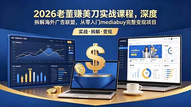 （18935期）2026老董赚美刀实战课程，深度拆解海外广告联盟，从零入门mediabuy完整变现项目