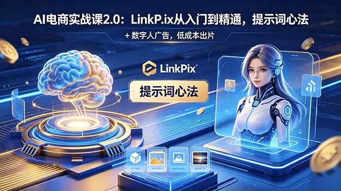 （18655期）AI 电商实战课2.0｜LinkPix 从入门到精通，提示词心法 + 数字人广告，低成本出片
