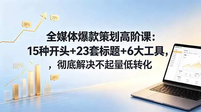 （18754期）全媒体爆款策划高阶课：15种开头+23套标题+6大工具，彻底解决不起量低转化