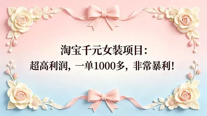 （18388期）淘宝千元女装项目：超高利润，一单1000多，非常暴利！