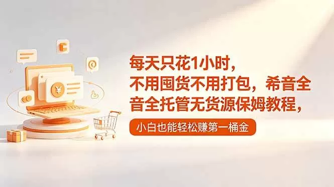 (18697期)每天只花1小时,不用囤货不用打包,希音全托管无货源保姆教程,小白也能轻松赚第一桶金 (18697期)每天只花1小时,不用囤货不用打包,希音全托管无货源保姆教程,小白也能轻松赚第一桶金
