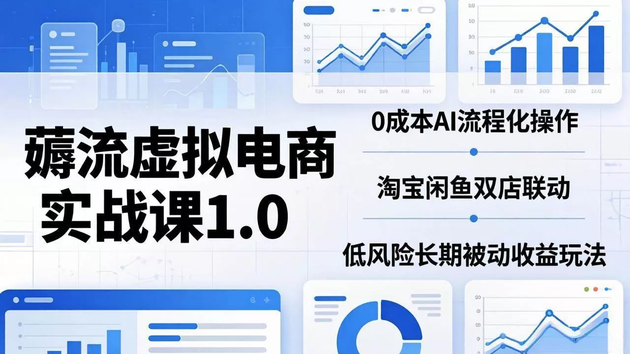 （18170期）薅流虚拟电商实战课1.0：0成本AI流程化操作，淘宝闲鱼双店联动，低风险长期被动收益玩法