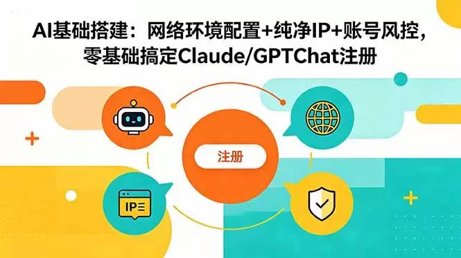 （18865期）AI基础搭建：网络环境配置+纯净IP+账号风控，零基础搞定Claude/GPTChat注册