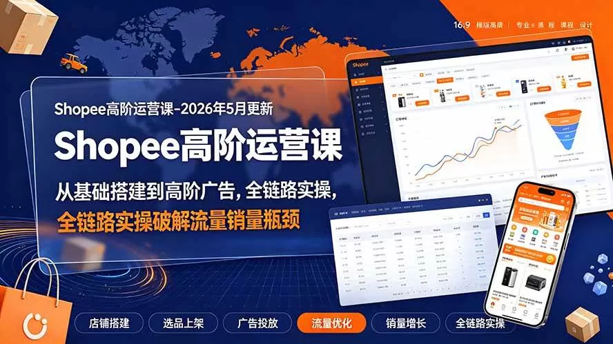 （19443期）Shopee高阶运营课-2026年更新，从基础搭建到高阶广告，全链路实操破解流量销量瓶颈