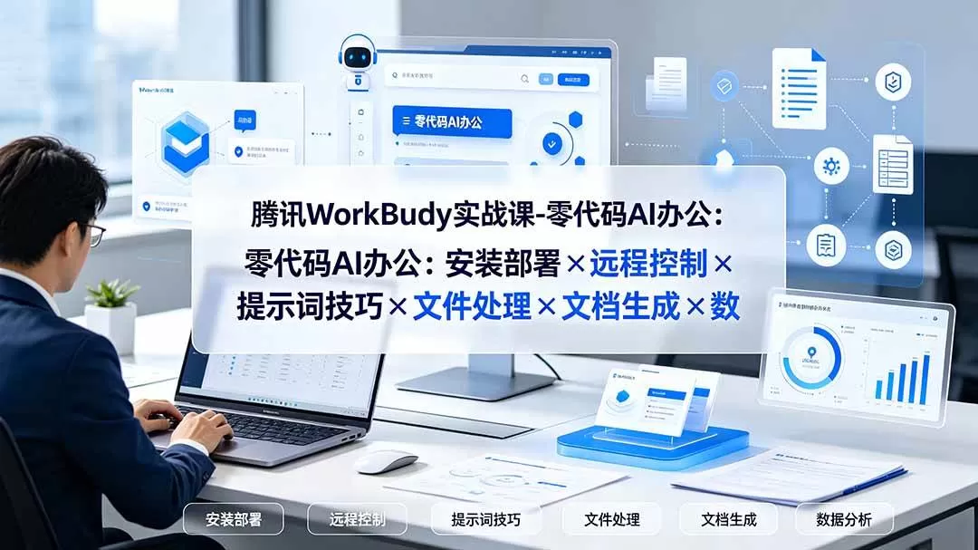 （19325期）腾讯WorkBuddy实战课-零代码AI办公：安装部署×远程控制×提示词技巧×文件处理×文档生成×数据分析
