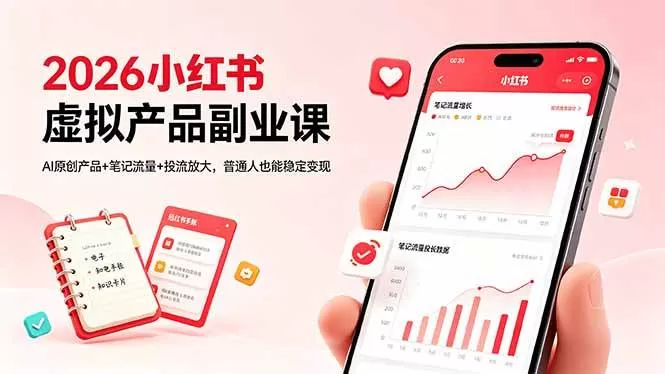 （18449期）2026小红书虚拟产品副业课，AI原创产品+笔记流量+投流放大，普通人也能稳定变现