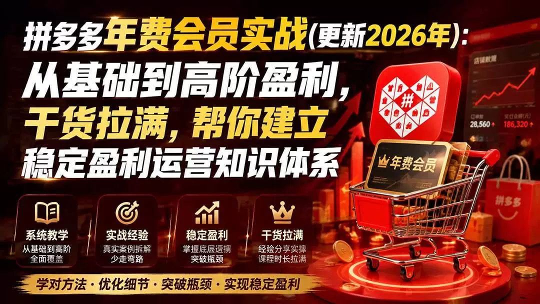 （20093期）拼多多年费会员实战(更新2026年)：从基础到高阶盈利，干货拉满，帮你建立稳定盈利运营知识体系