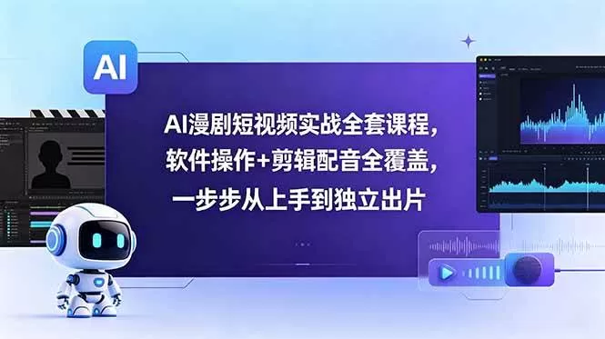 （18796期）AI漫剧短视频实战全套课程，软件操作+剪辑配音全覆盖，一步步从上手到独立出片