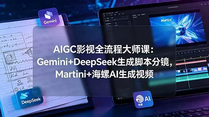 （19008期）AIGC影视全流程大师课：Gemini+DeepSeek生成脚本分镜，Martini+海螺AI生成视频
