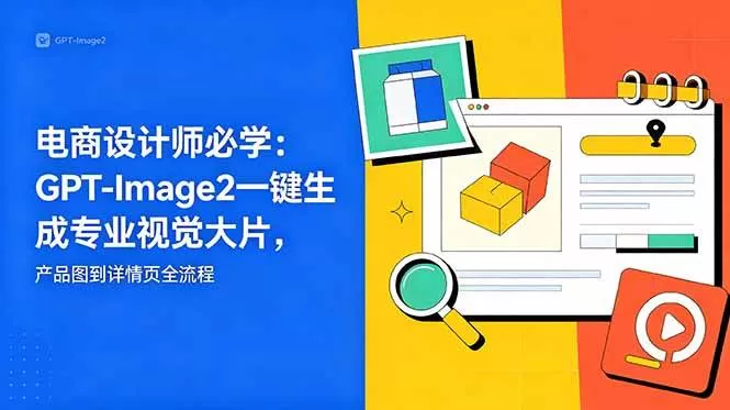 （18693期）电商设计师必学-更新：GPT-Image2一键生成专业视觉大片，产品图到详情页全流程