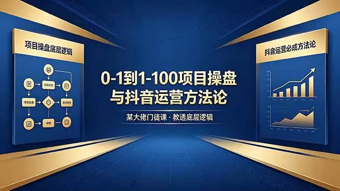 （18382期）0-1到1-100怎么建？某大佬门徒课教透项目操盘底层逻辑+抖音运营必成方法论