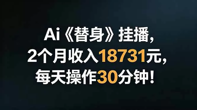 （18956期）Ai替身挂播，2个月收入18731元，每天操作30分钟！