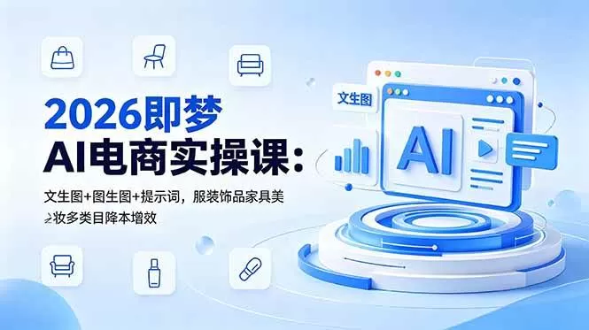 （18822期）2026即梦AI电商实操课：文生图+图生图+提示词，服装饰品家具美妆多类目降本增效