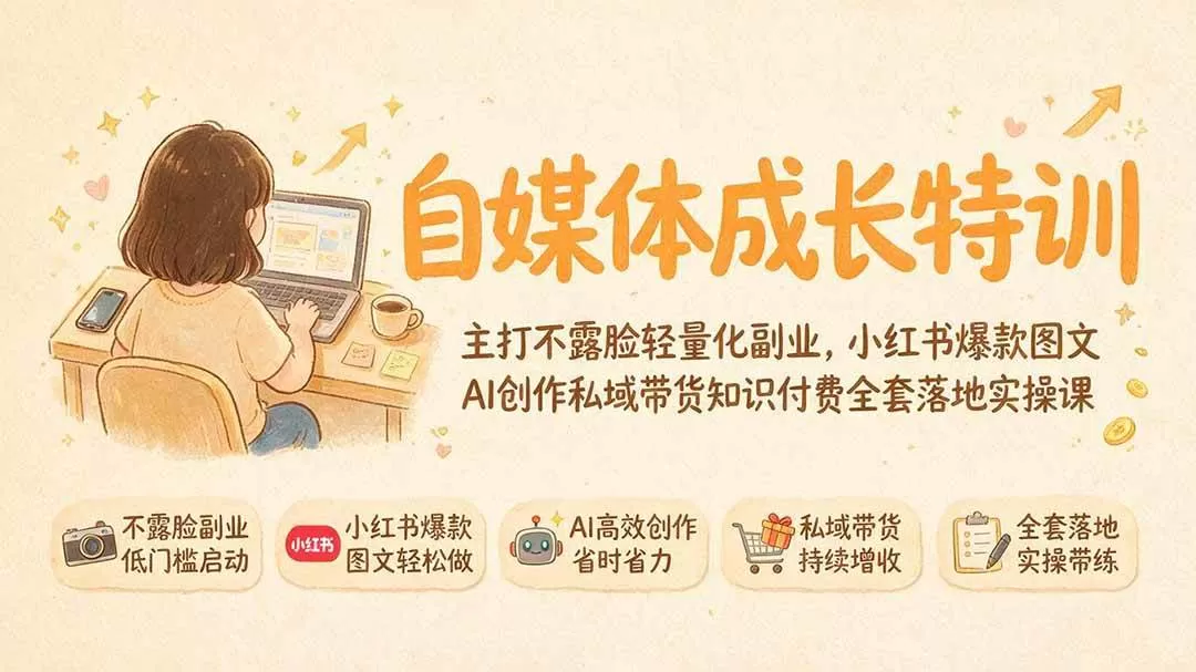 （19584期）自媒体成长特训｜主打不露脸轻量化副业，小红书爆款图文AI创作私域带货知识付费全套落地实操课